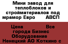 Мини завод для теплоблоков и стройматериалов под мрамор Евро-1000(АВСП) › Цена ­ 550 000 - Все города Бизнес » Оборудование   . Ненецкий АО,Коткино с.